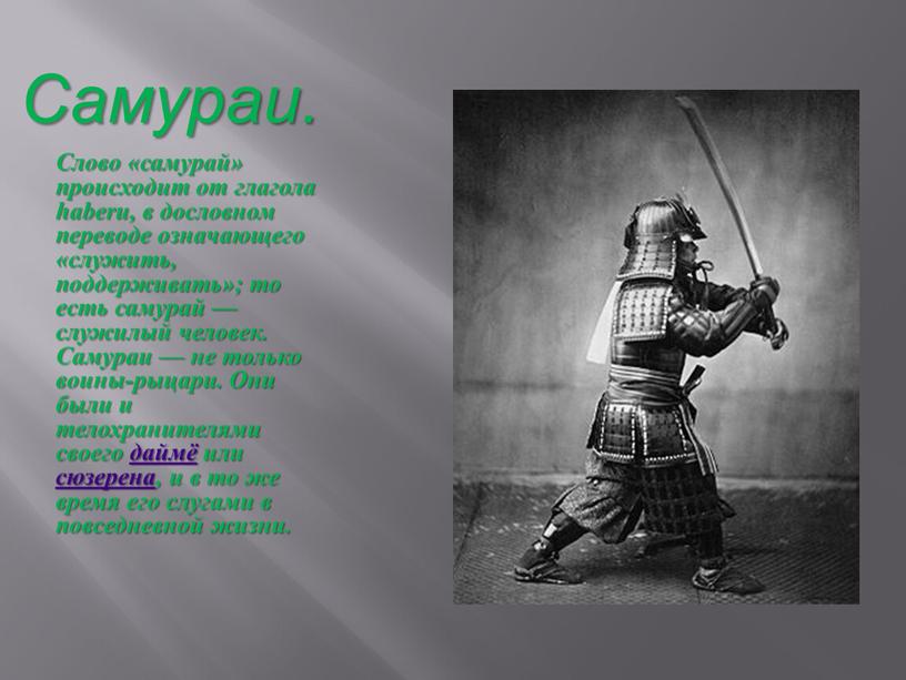 Самураи. Слово «самурай» происходит от глагола haberu, в дословном переводе означающего «служить, поддерживать»; то есть самурай — служилый человек