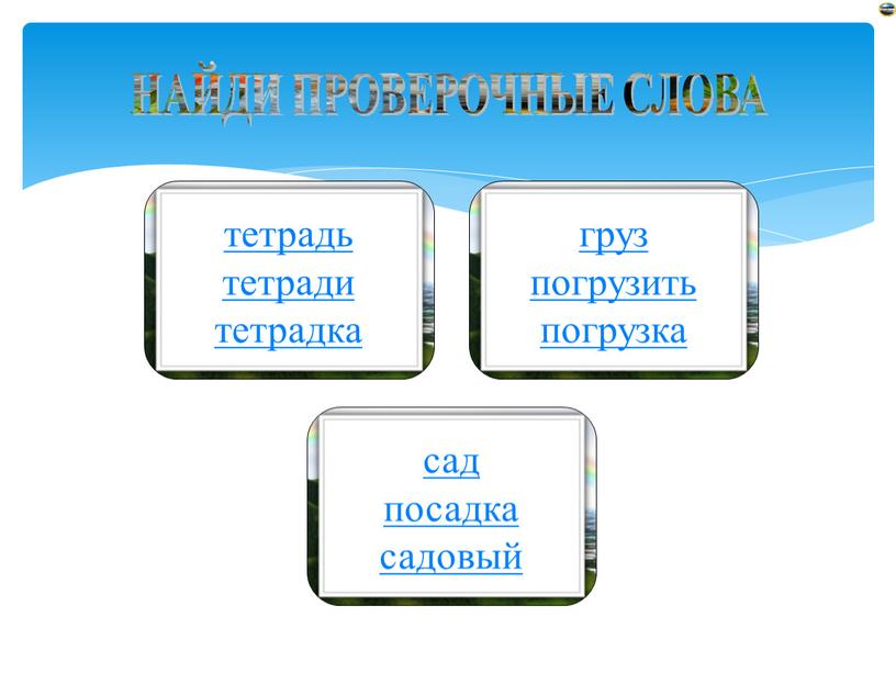 НАЙДИ ПРОВЕРОЧНЫЕ СЛОВА сад посадка садовый груз погрузить погрузка тетрадь тетради тетрадка