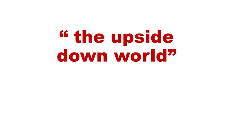 “ the upside down world”