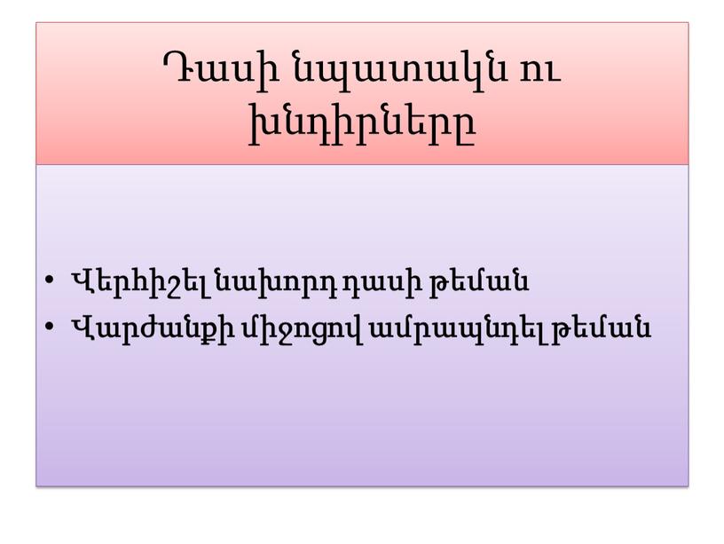 Դասի նպատակն ու խնդիրները Վերհիշել նախորդ դասի թեման Վարժանքի միջոցով ամրապնդել թեման