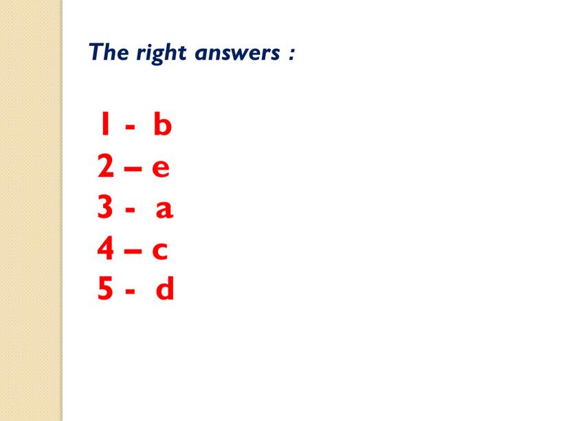 The right answers : 1 - b 2 – e 3 - a 4 – c 5 - d