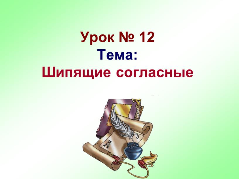 Урок № 12 Тема: Шипящие согласные