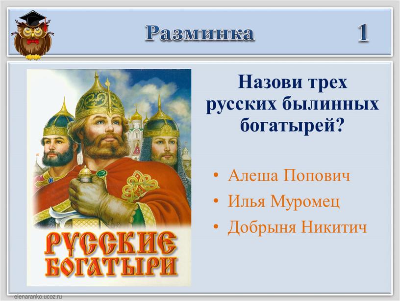 Разминка 1 Назови трех русских былинных богатырей?