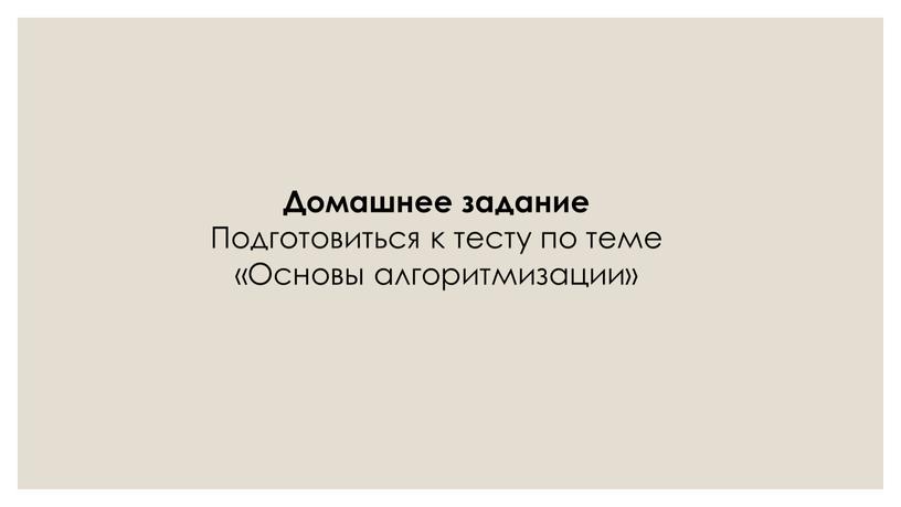 Домашнее задание Подготовиться к тесту по теме «Основы алгоритмизации»