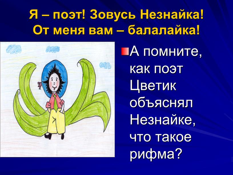 Я – поэт! Зовусь Незнайка! От меня вам – балалайка!