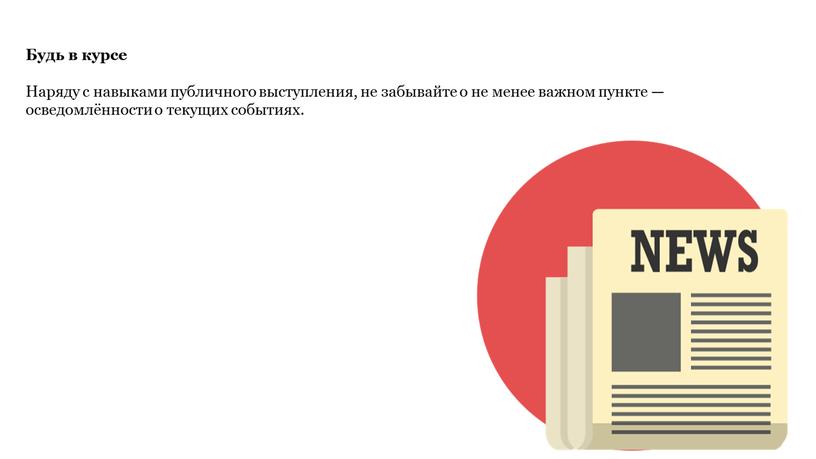 Будь в курсе Наряду с навыками публичного выступления, не забывайте о не менее важном пункте — осведомлённости о текущих событиях