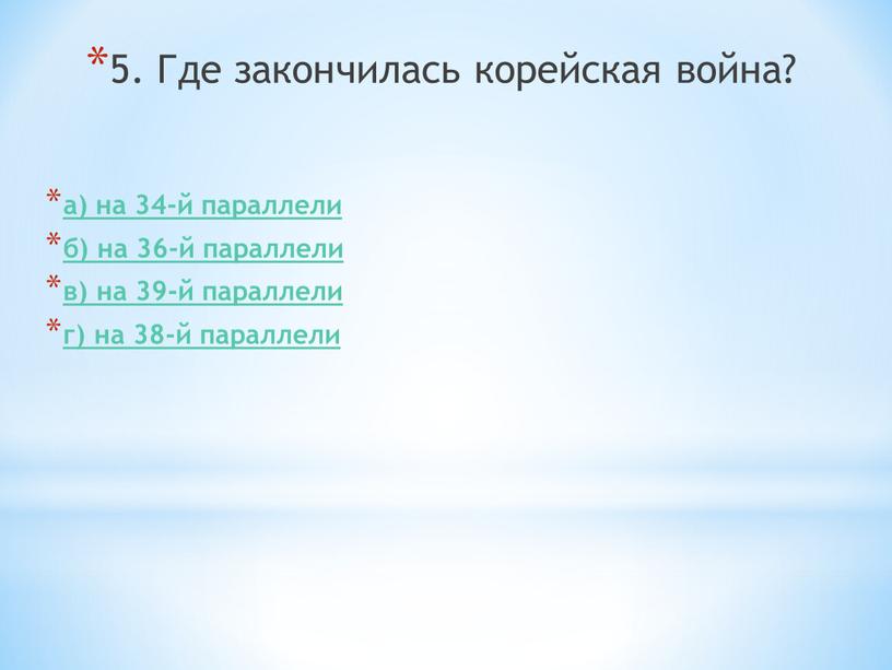 Где закончилась корейская война? а) на 34-й параллели б) на 36-й параллели в) на 39-й параллели г) на 38-й параллели