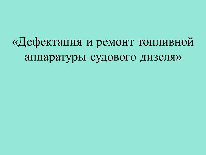 Дефектация и ремонт топливной аппаратуры судового дизеля»