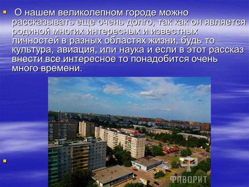 О нашем великолепном городе можно рассказывать еще очень долго, так как он является родиной многих интересных и известных личностей в разных областях жизни, будь то…