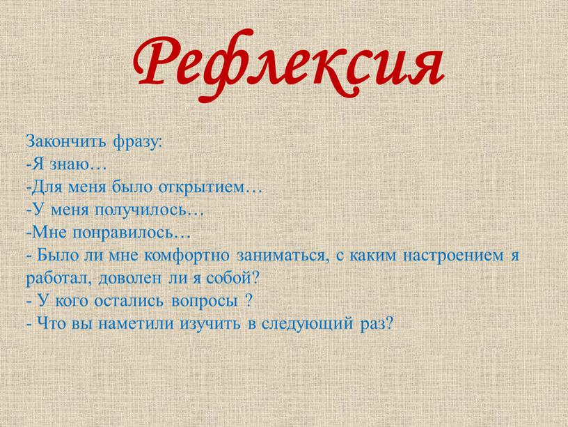 Рефлексия Закончить фразу: -Я знаю… -Для меня было открытием… -У меня получилось… -Мне понравилось… -