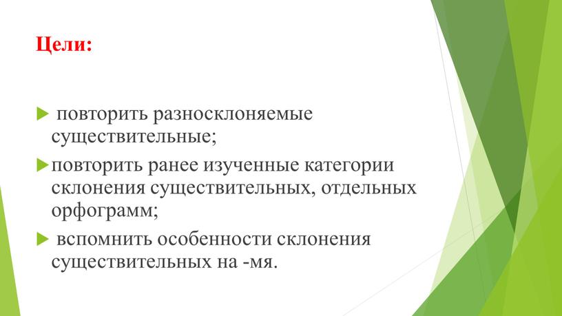 Цели: повторить разносклоняемые существительные; повторить ранее изученные категории склонения существительных, отдельных орфограмм; вспомнить особенности склонения существительных на -мя