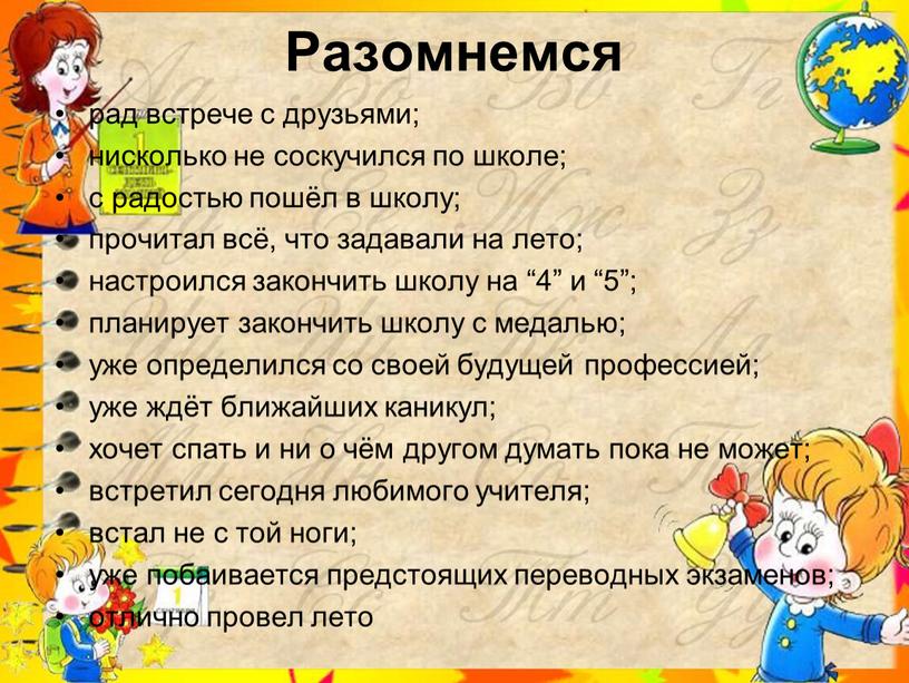 Разомнемся рад встрече с друзьями; нисколько не соскучился по школе; с радостью пошёл в школу; прочитал всё, что задавали на лето; настроился закончить школу на…