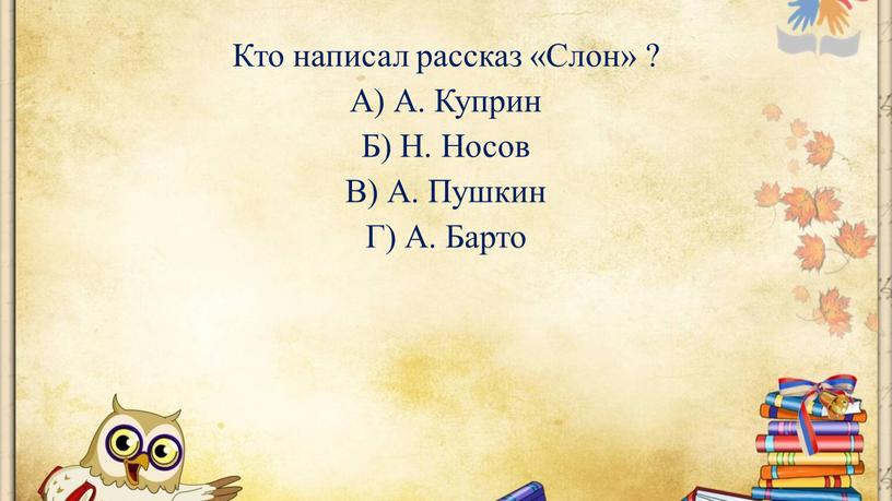 Кто написал рассказ «Слон» ? А)