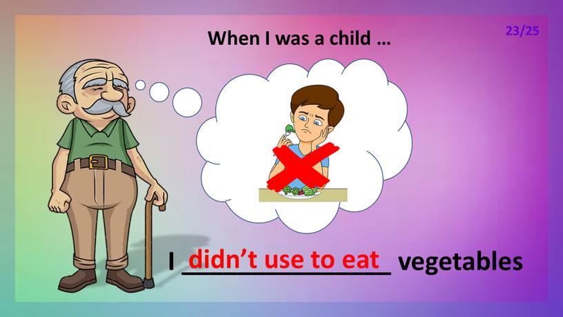 When I was a child … I _______________ vegetables didn’t use to eat 23/25