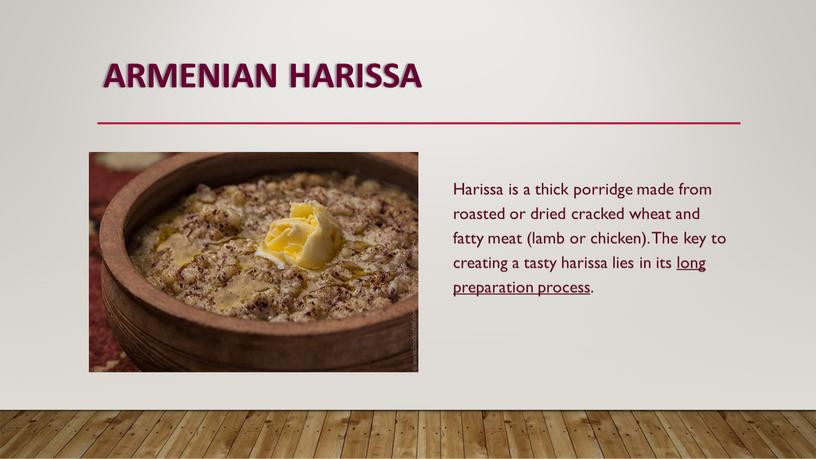 ARMENIAN HARISSA Harissa is a thick porridge made from roasted or dried cracked wheat and fatty meat (lamb or chicken)