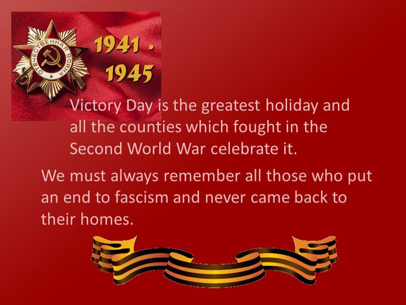 Victory Day is the greatest holiday and all the counties which fought in the