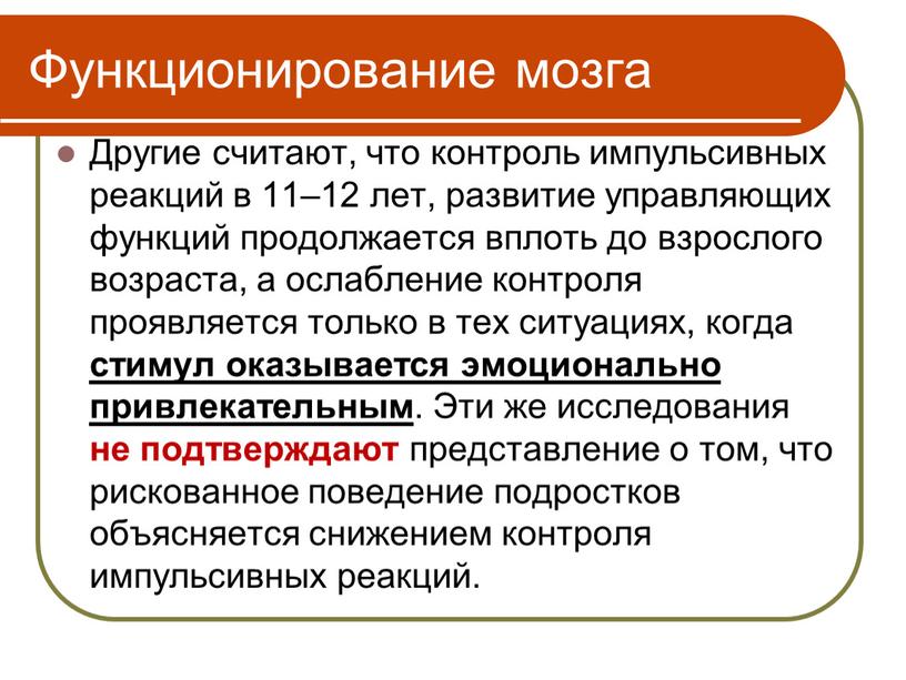 Функционирование мозга Другие считают, что контроль импульсивных реакций в 11–12 лет, развитие управляющих функций продолжается вплоть до взрослого возраста, а ослабление контроля проявляется только в…