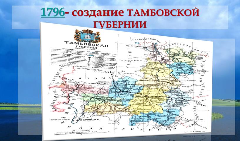 1796- создание ТАМБОВСКОЙ ГУБЕРНИИ