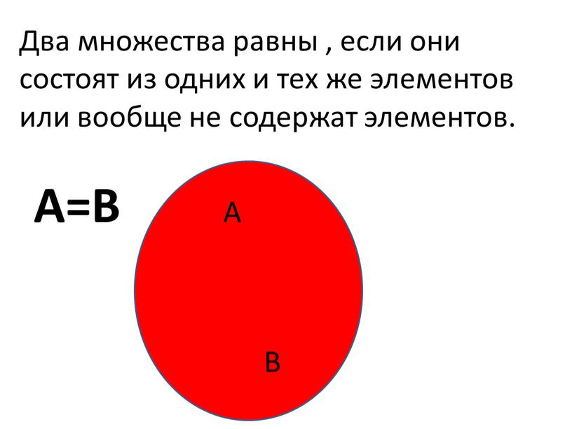 Два множества равны , если они состоят из одних и тех же элементов или вообще не содержат элементов