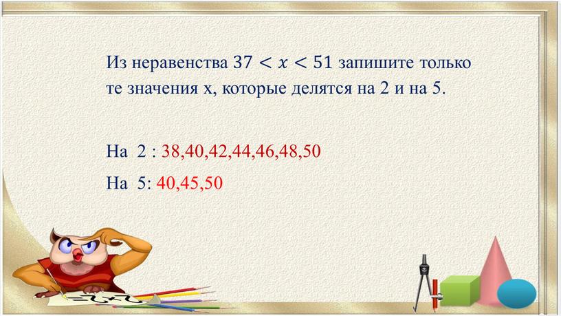 Из неравенства 37<𝑥𝑥<51 запишите только те значения х, которые делятся на 2 и на 5