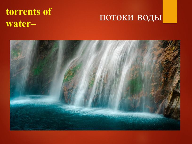 torrents of water– потоки воды