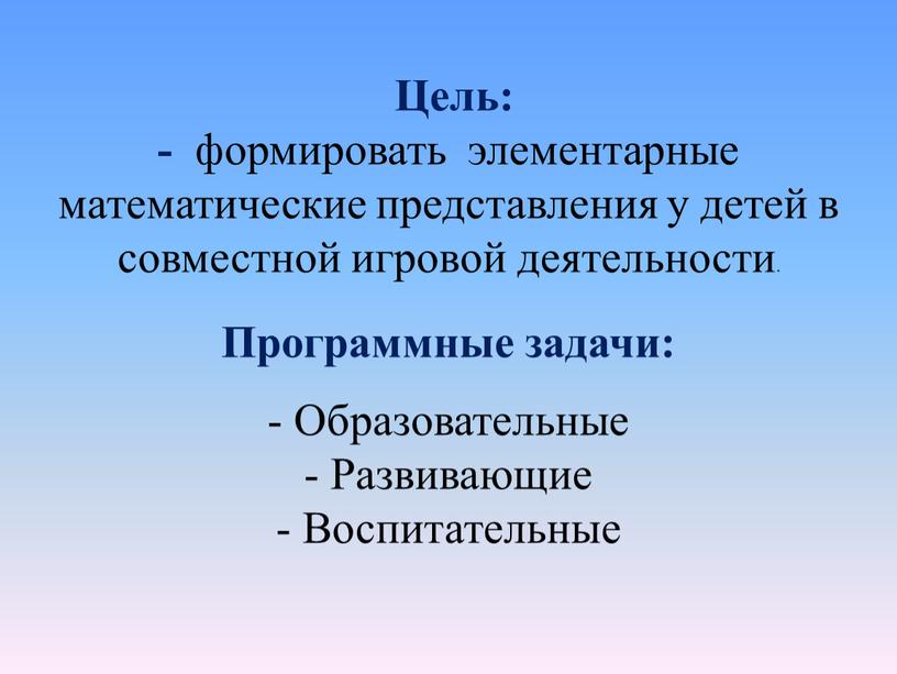 Цель: - формировать элементарные математические представления у детей в совместной игровой деятельности