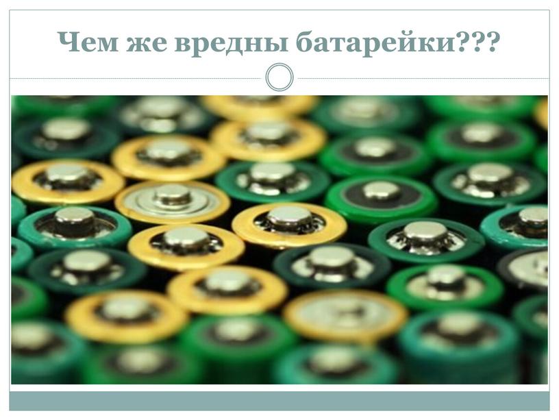 Чем же вредны батарейки???