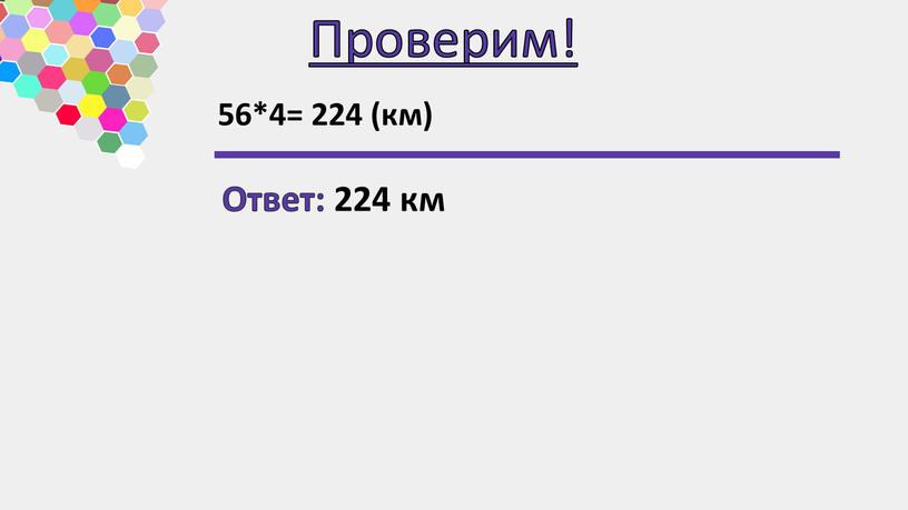Проверим! 56*4= 224 (км) Ответ: 224 км