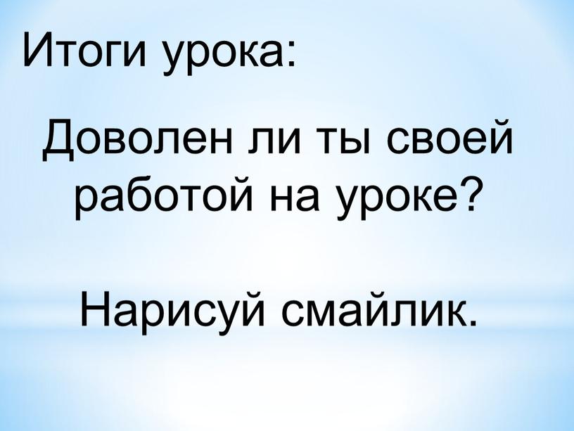 Итоги урока: Доволен ли ты своей работой на уроке?