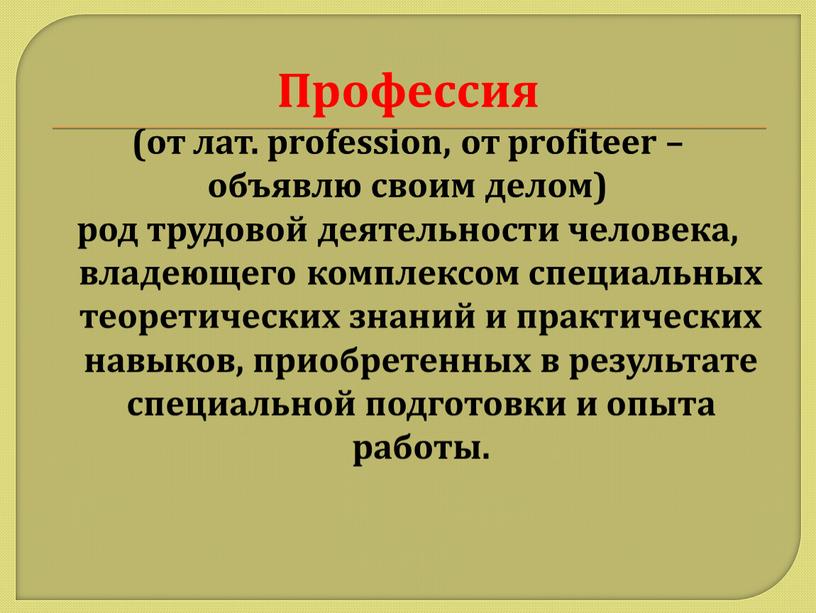 Профессия (от лат. profession, от profiteer – объявлю своим делом) род трудовой деятельности человека, владеющего комплексом специальных теоретических знаний и практических навыков, приобретенных в результате…