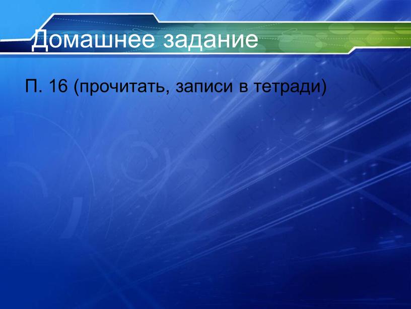 Домашнее задание П. 16 (прочитать, записи в тетради)