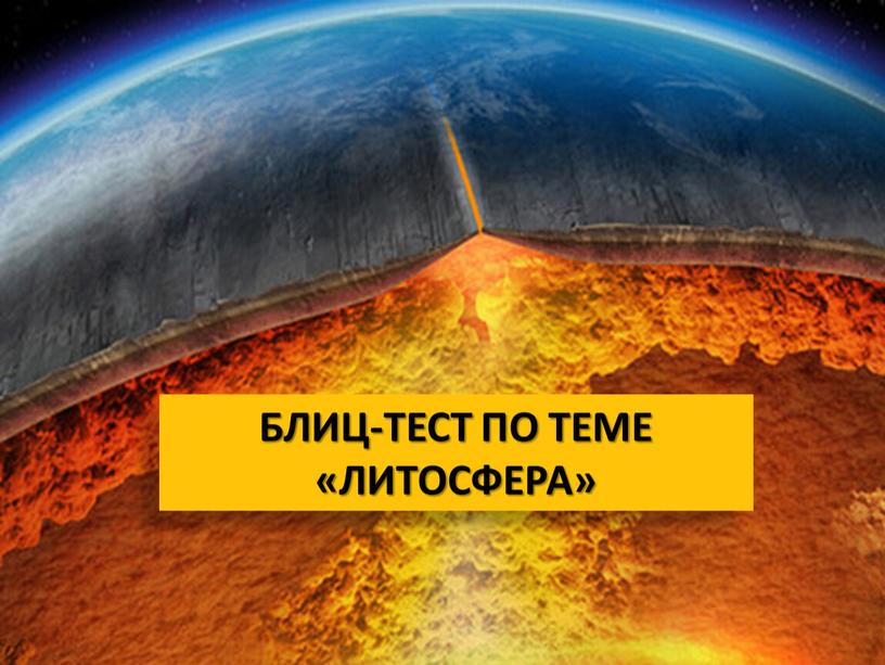 БЛИЦ-ТЕСТ ПО ТЕМЕ «ЛИТОСФЕРА»