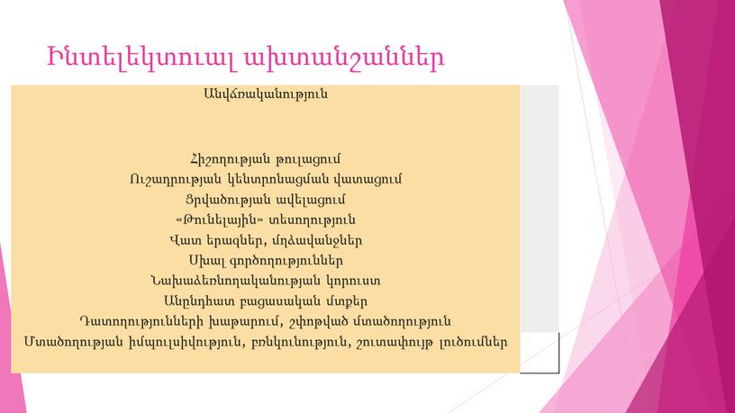 Ինտելեկտուալ ախտանշաններ Անվճռականություն Հիշողության թուլացում Ուշադրության կենտրոնացման վատացում Ցրվածության ավելացում «Թունելային» տեսողություն Վատ երազներ, մղձավանջներ Սխալ գործողություններ Նախաձեռնողականության կորուստ Անընդհատ բացասական մտքեր Դատողությունների խաթարում, շփոթված…