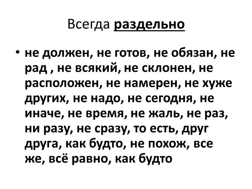 Всегда раздельно не должен, не готов, не обязан, не рад , не всякий, не склонен, не расположен, не намерен, не хуже других, не надо, не…