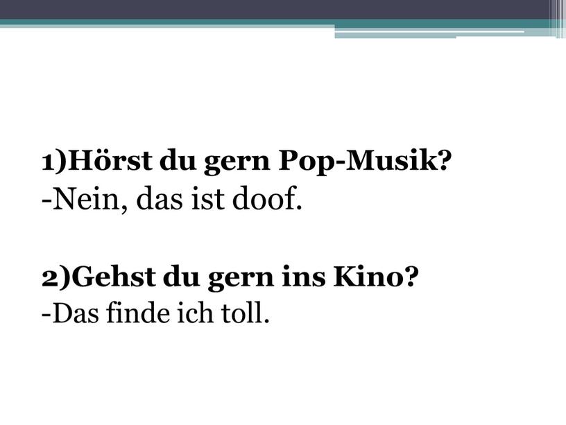 Hörst du gern Pop-Musik? -Nein, das ist doof