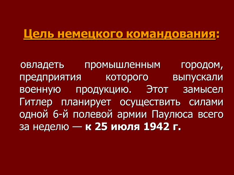 Цель немецкого командования : овладеть промышленным городом, предприятия которого выпускали военную продукцию