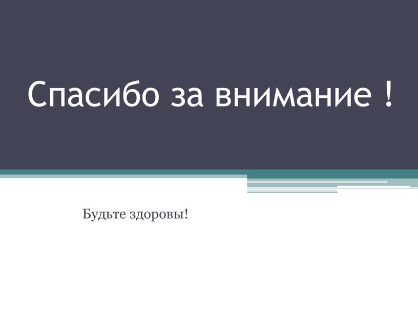 Спасибо за внимание ! Будьте здоровы!