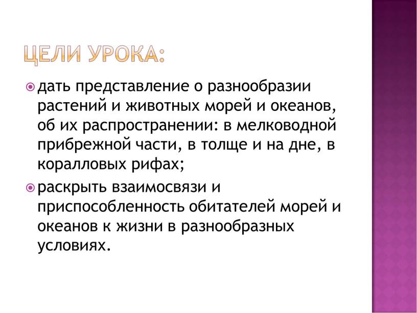 дать представление о разнообразии растений и животных морей и океанов, об их распространении: в мелководной прибрежной части, в толще и на дне, в коралловых рифах;…