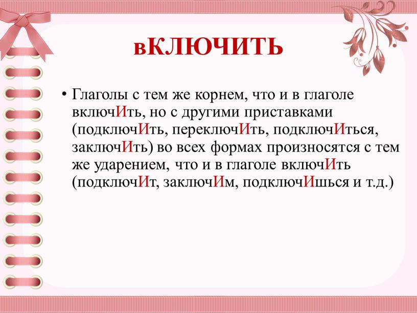 КЛЮЧИТЬ Глаголы с тем же корнем, что и в глаголе включИть, но с другими приставками (подключИть, переключИть, подключИться, заключИть) во всех формах произносятся с тем…