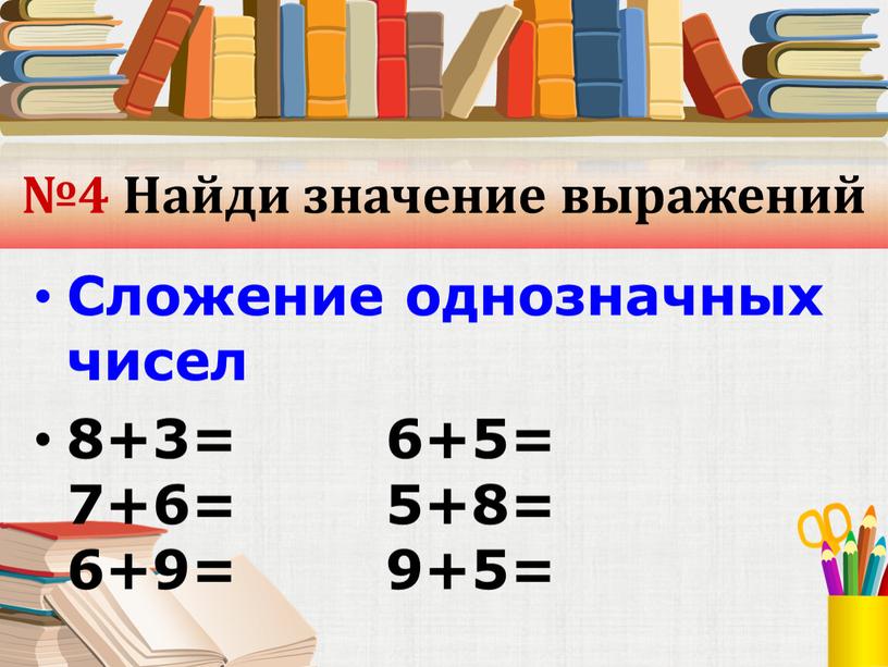 Найди значение выражений Сложение однозначных чисел 8+3= 6+5= 7+6= 5+8= 6+9= 9+5=