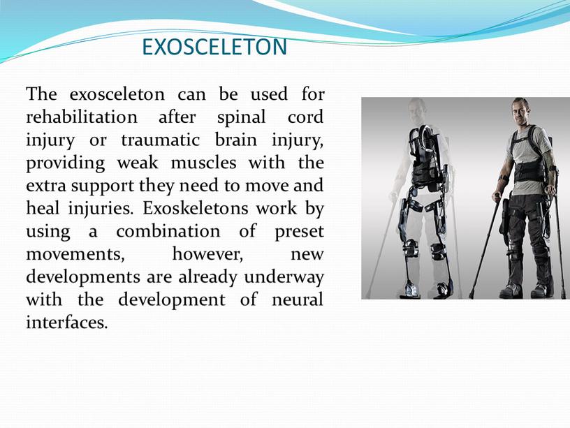 EXOSCELETON The exosceleton can be used for rehabilitation after spinal cord injury or traumatic brain injury, providing weak muscles with the extra support they need…