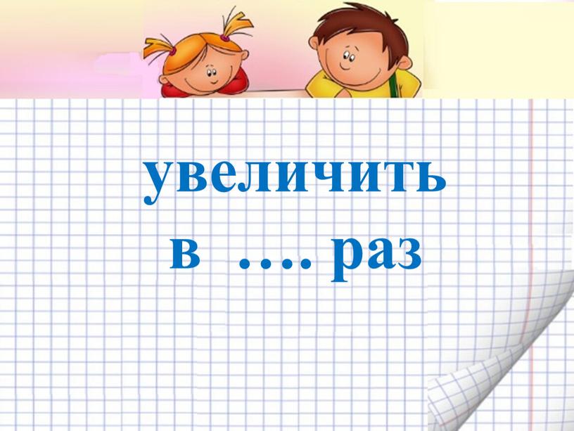 увеличить в …. раз