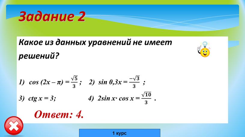 Задание 2 Какое из данных уравнений не имеет решений? cos (2x – π) = 𝟓 𝟑 ; 2) sin 0,3x = − 𝟑 𝟑 ;…