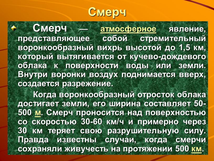 Смерч Смерч — атмосферное явление, представляющее собой стремительный воронкообразный вихрь высотой до 1,5 км, который вытягивается от кучево-дождевого облака к поверхности воды или земли