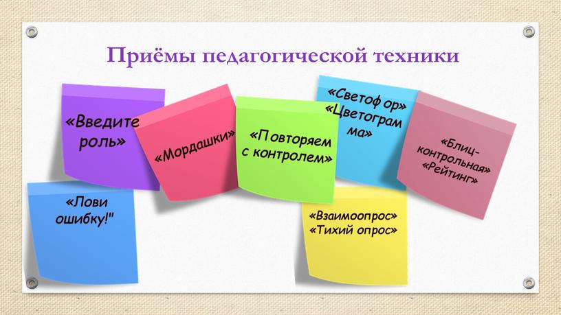 Приёмы педагогической техники «Введите роль» «Мордашки» «Повторяем с контролем» «Светофор» «Цветограм ма» «Блиц-контрольная» «Рейтинг» «Лови ошибку!" «Взаимоопрос» «Тихий опрос»