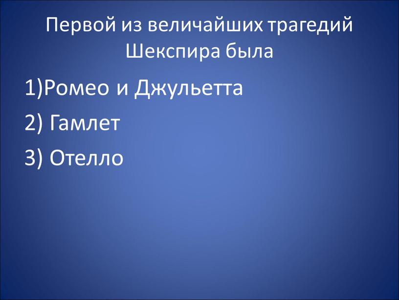 Первой из величайших трагедий Шекспира была 1)Ромео и