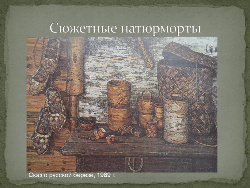 Сюжетные натюрморты Сказ о русской березе, 1989 г