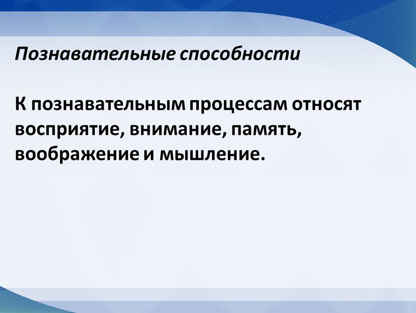 Познавательные способности К познавательным процессам относят восприятие, внимание, память, воображение и мышление