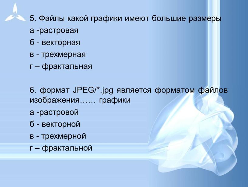 Файлы какой графики имеют большие размеры а -растровая б - векторная в - трехмерная г – фрактальная 6