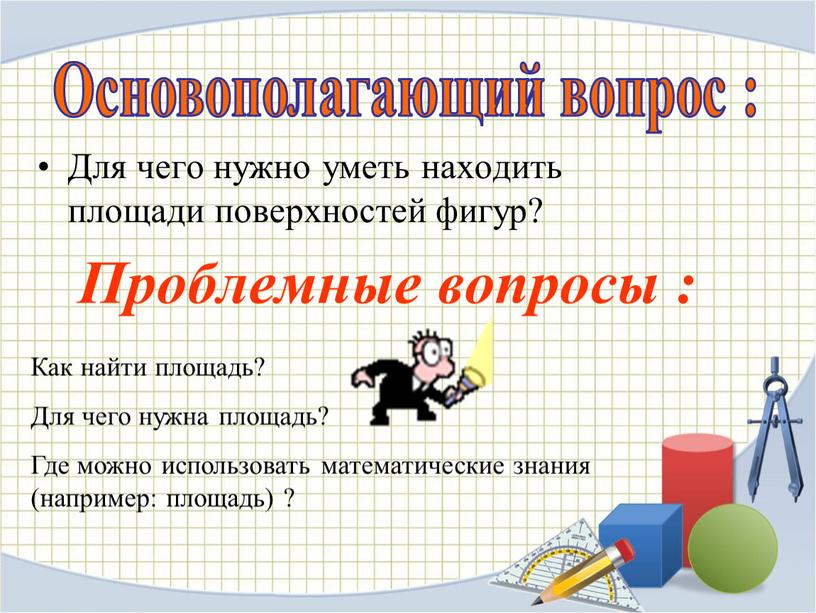 Проблемные вопросы : Для чего нужно уметь находить площади поверхностей фигур?